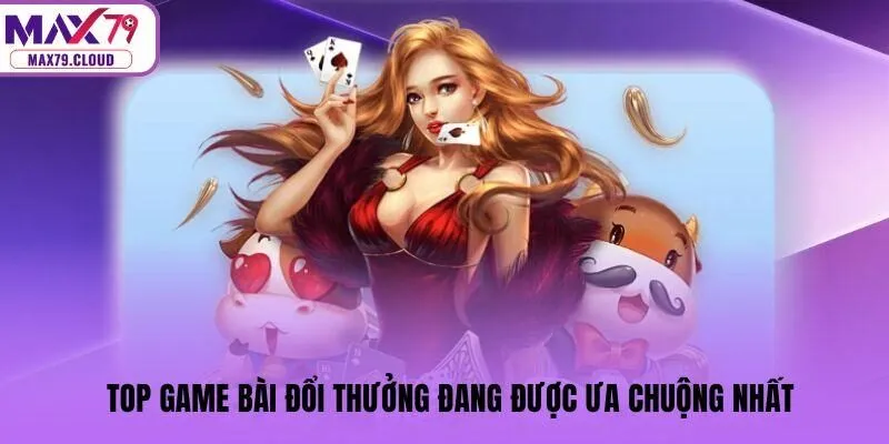 Top game bài đổi thưởng đang được ưa chuộng nhất